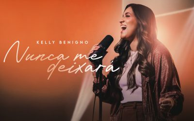 Kelly Benigno lança o single “Nunca Me Deixará” – cuidado e fidelidade de Deus