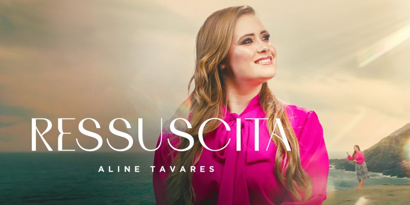 NOVA CANÇÃO “RESSUSCITA” DE ALINE TAVARES TRAZ MENSAGEM REVIGORANTE PARA CORAÇÕES SEM ESPERANÇA